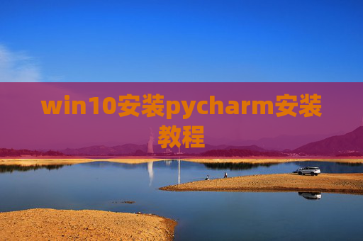 win10安装pycharm安装教程 win10安装pycharm安装教程