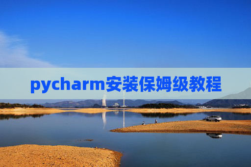 pycharm安装保姆级教程 pycharm安装保姆级教程